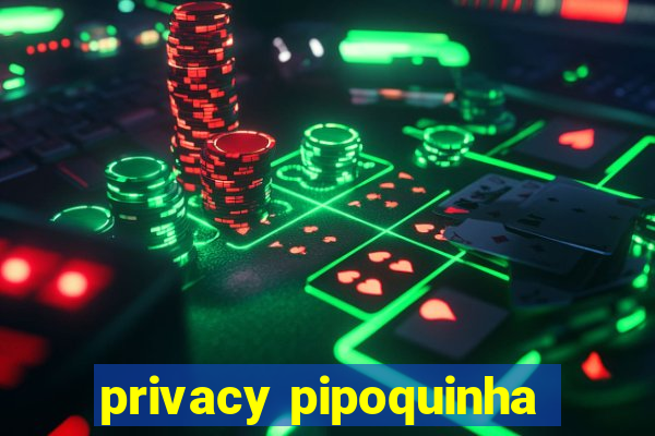 privacy pipoquinha